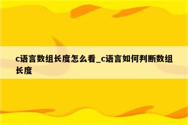 c语言获取数组长度-C 语言获取数组长度的方法及注意事项