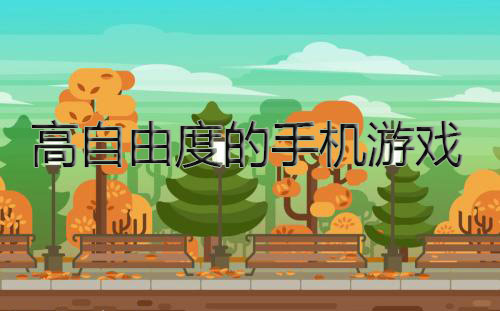 自由度超高的手机小游戏_制作自由度高的手机游戏_10大高自由度手机游戏排行榜