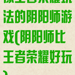 手机上 免费的手机游戏-免费手机游戏推荐：王者荣耀阴阳师等你